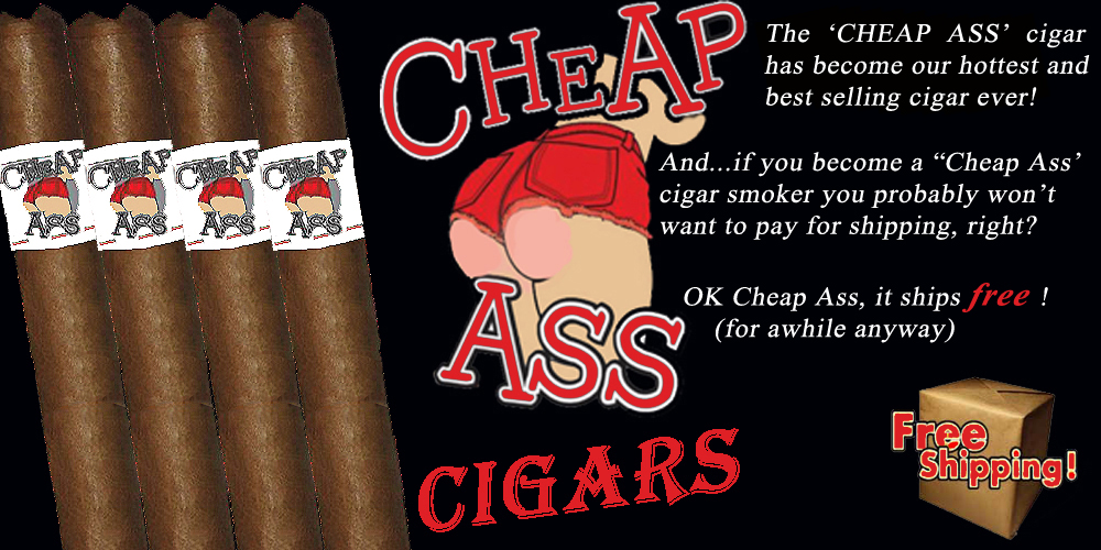 Cheap Ass  Cigars !      ALL CHEAP ASS CIGARS OUT OF STOCK UNTIL 7/16